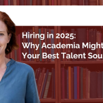 Hiring in 2025: Why Academia Might Be Your Best Talent Source